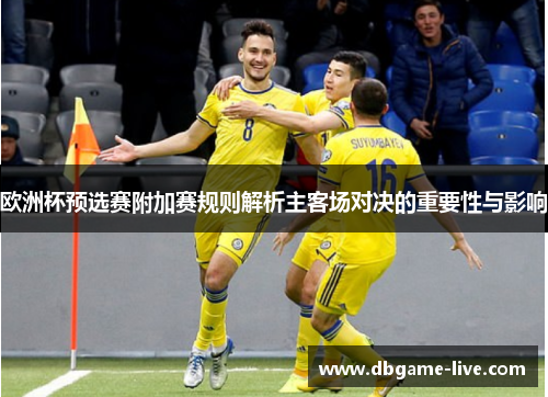 欧洲杯预选赛附加赛规则解析主客场对决的重要性与影响