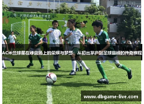 AC米兰球星在绿茵场上的荣耀与梦想：从初出茅庐到足球巅峰的传奇旅程