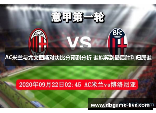AC米兰与尤文图斯对决比分预测分析 谁能笑到最后胜利归属谁