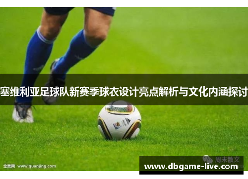 塞维利亚足球队新赛季球衣设计亮点解析与文化内涵探讨