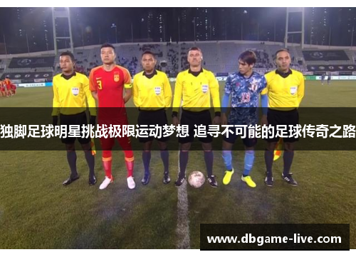 独脚足球明星挑战极限运动梦想 追寻不可能的足球传奇之路