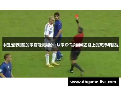 中国足球明星的家庭背景揭秘：从家族传承到成名路上的支持与挑战