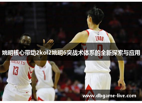 姚明核心带动2kol2姚明6突战术体系的全新探索与应用