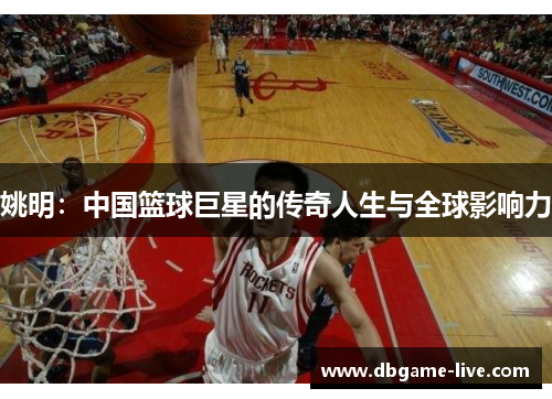 姚明：中国篮球巨星的传奇人生与全球影响力