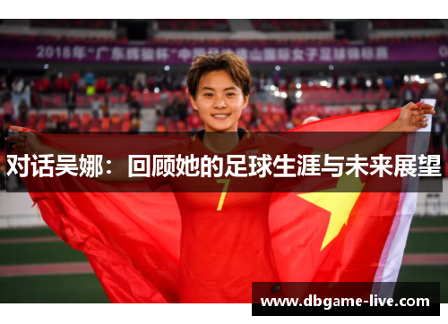 对话吴娜：回顾她的足球生涯与未来展望