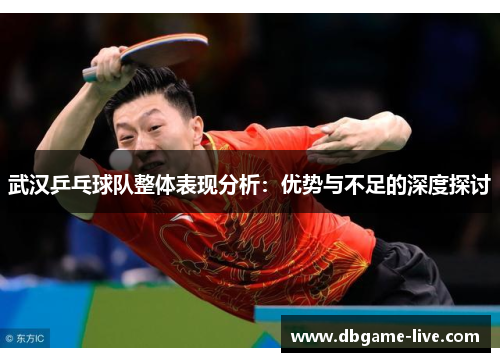 武汉乒乓球队整体表现分析：优势与不足的深度探讨