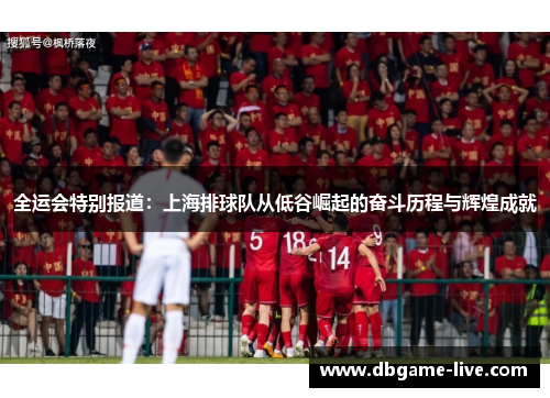 全运会特别报道：上海排球队从低谷崛起的奋斗历程与辉煌成就