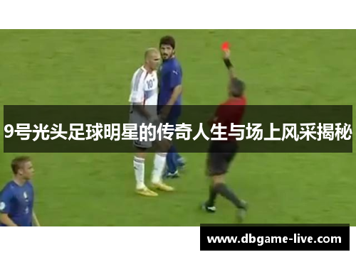 9号光头足球明星的传奇人生与场上风采揭秘