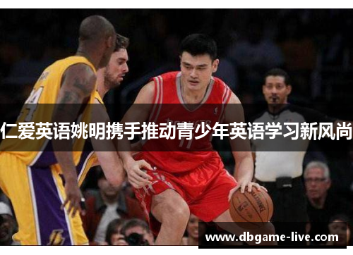 仁爱英语姚明携手推动青少年英语学习新风尚