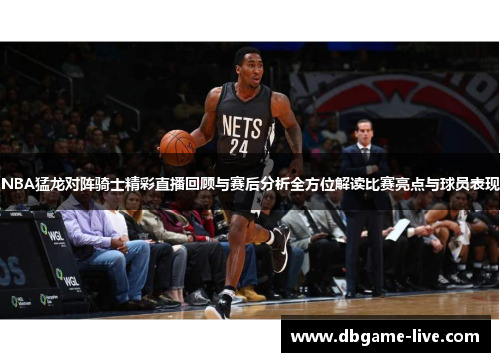 NBA猛龙对阵骑士精彩直播回顾与赛后分析全方位解读比赛亮点与球员表现