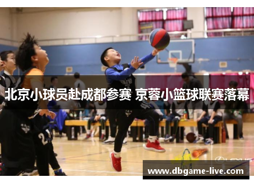 北京小球员赴成都参赛 京蓉小篮球联赛落幕