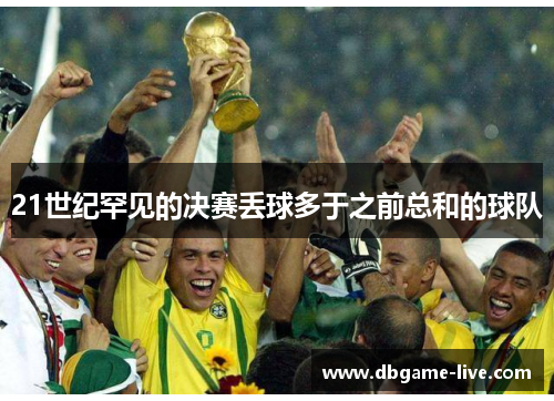 21世纪罕见的决赛丢球多于之前总和的球队