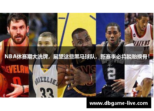 NBA休赛期大洗牌，展望这些黑马球队，新赛季必将脱胎换骨！