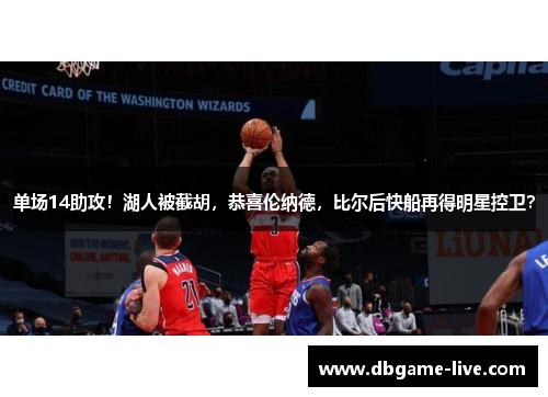 单场14助攻！湖人被截胡，恭喜伦纳德，比尔后快船再得明星控卫？