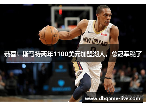 恭喜！斯马特两年1100美元加盟湖人，总冠军稳了