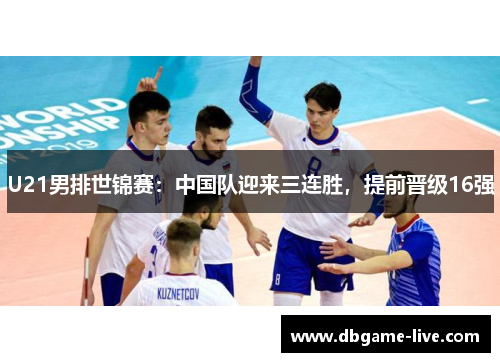 U21男排世锦赛：中国队迎来三连胜，提前晋级16强