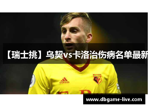【瑞士挑】乌契vs卡洛治伤病名单最新